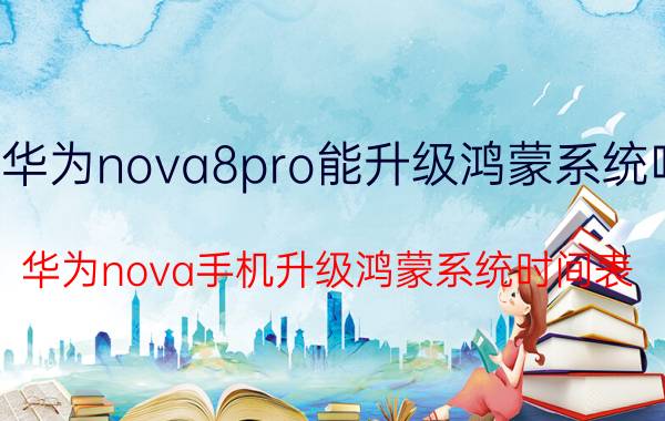 华为nova8pro能升级鸿蒙系统吗 华为nova手机升级鸿蒙系统时间表？